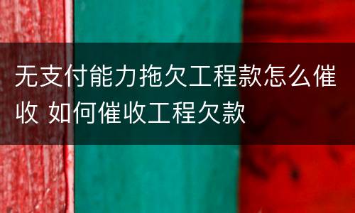 无支付能力拖欠工程款怎么催收 如何催收工程欠款
