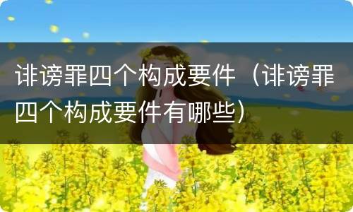 诽谤罪四个构成要件（诽谤罪四个构成要件有哪些）