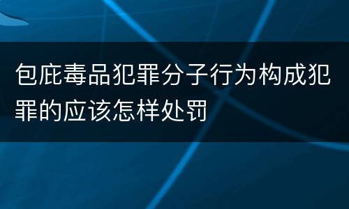 包庇毒品犯罪分子行为构成犯罪的应该怎样处罚