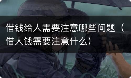 借钱给人需要注意哪些问题（借人钱需要注意什么）