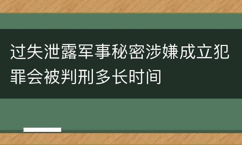 过失泄露军事秘密涉嫌成立犯罪会被判刑多长时间