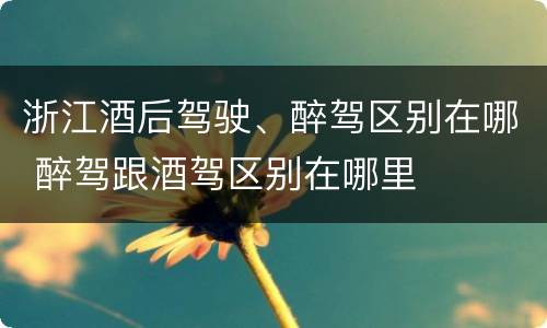 浙江酒后驾驶、醉驾区别在哪 醉驾跟酒驾区别在哪里