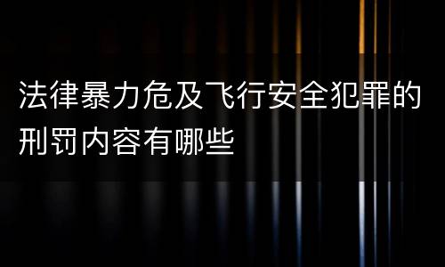 法律暴力危及飞行安全犯罪的刑罚内容有哪些