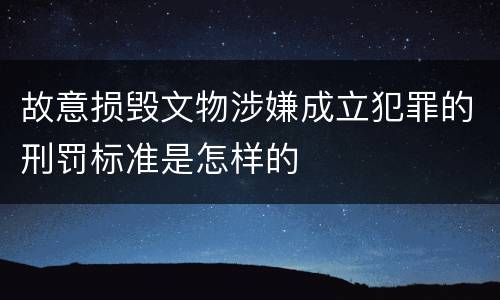 故意损毁文物涉嫌成立犯罪的刑罚标准是怎样的