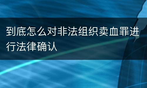 到底怎么对非法组织卖血罪进行法律确认