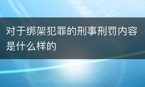 对于绑架犯罪的刑事刑罚内容是什么样的