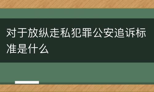 对于放纵走私犯罪公安追诉标准是什么
