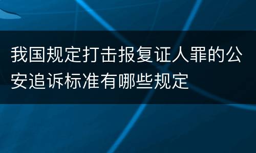 我国规定打击报复证人罪的公安追诉标准有哪些规定