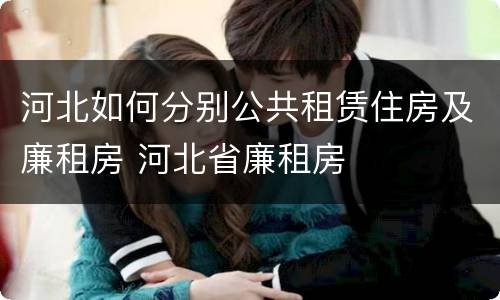 河北如何分别公共租赁住房及廉租房 河北省廉租房