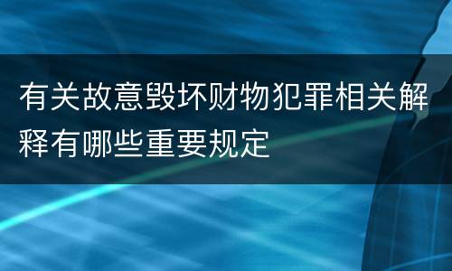 有关故意毁坏财物犯罪相关解释有哪些重要规定