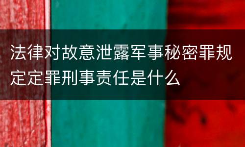 法律对故意泄露军事秘密罪规定定罪刑事责任是什么