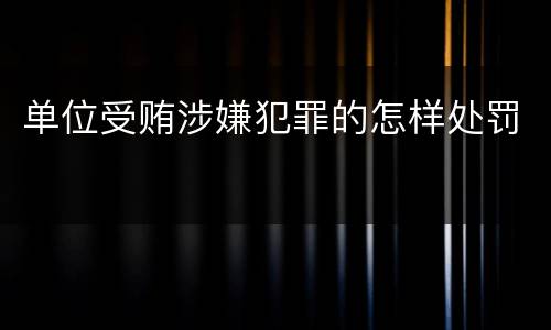 单位受贿涉嫌犯罪的怎样处罚