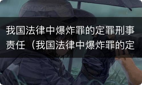 我国法律中爆炸罪的定罪刑事责任（我国法律中爆炸罪的定罪刑事责任是）