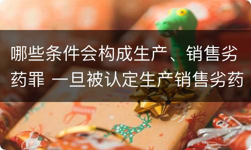 哪些条件会构成生产、销售劣药罪 一旦被认定生产销售劣药的 被处罚多少金额