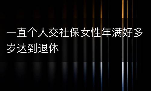 一直个人交社保女性年满好多岁达到退休
