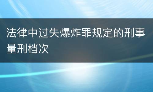 法律中过失爆炸罪规定的刑事量刑档次