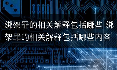 绑架罪的相关解释包括哪些 绑架罪的相关解释包括哪些内容