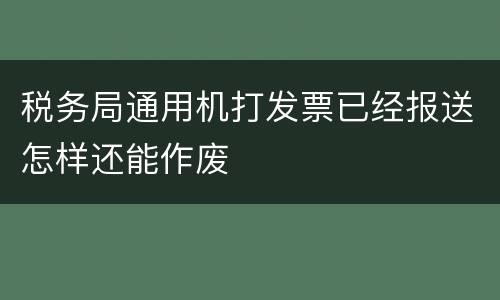 税务局通用机打发票已经报送怎样还能作废
