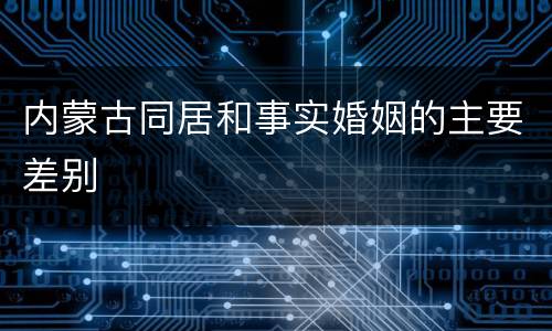 内蒙古同居和事实婚姻的主要差别