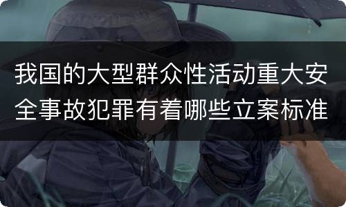 我国的大型群众性活动重大安全事故犯罪有着哪些立案标准