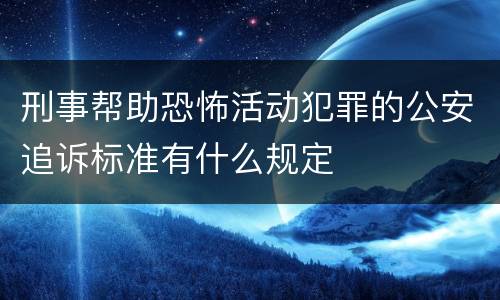 刑事帮助恐怖活动犯罪的公安追诉标准有什么规定