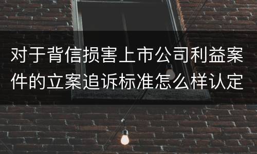 对于背信损害上市公司利益案件的立案追诉标准怎么样认定