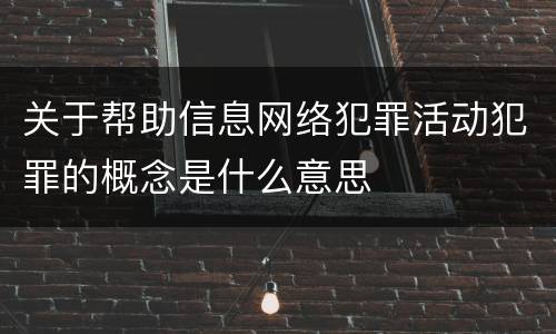 关于帮助信息网络犯罪活动犯罪的概念是什么意思