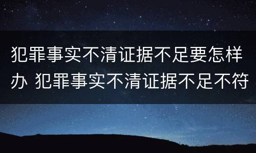 犯罪事实不清证据不足要怎样办 犯罪事实不清证据不足不符合起诉条件