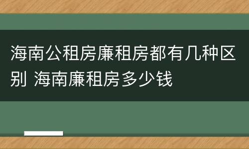 海南公租房廉租房都有几种区别 海南廉租房多少钱
