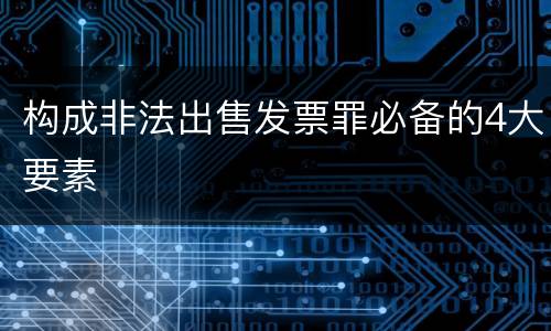 构成非法出售发票罪必备的4大要素