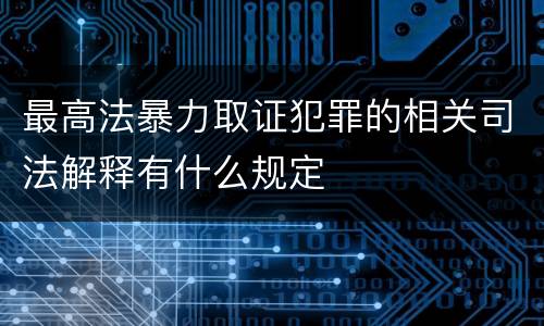 最高法暴力取证犯罪的相关司法解释有什么规定
