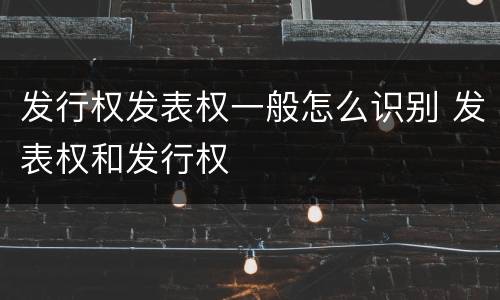 发行权发表权一般怎么识别 发表权和发行权