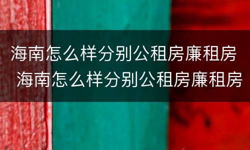 海南怎么样分别公租房廉租房 海南怎么样分别公租房廉租房和住宅