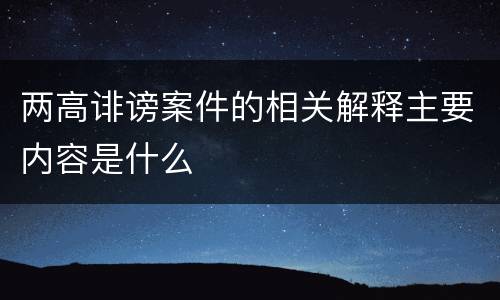 两高诽谤案件的相关解释主要内容是什么