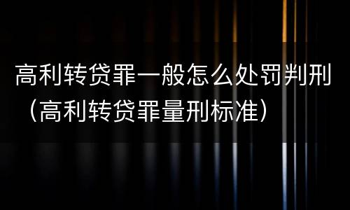 高利转贷罪一般怎么处罚判刑（高利转贷罪量刑标准）