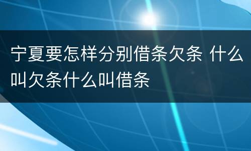 宁夏要怎样分别借条欠条 什么叫欠条什么叫借条
