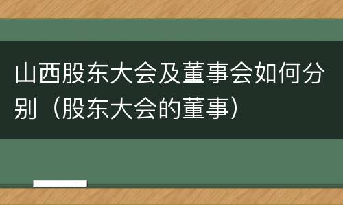 山西股东大会及董事会如何分别（股东大会的董事）