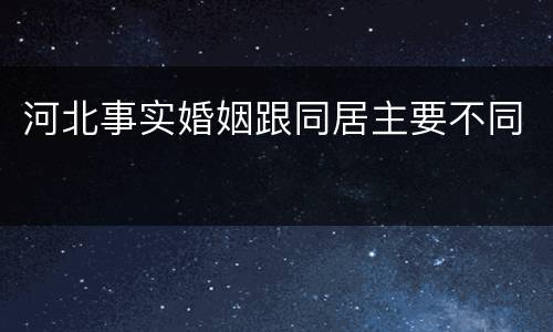 河北事实婚姻跟同居主要不同