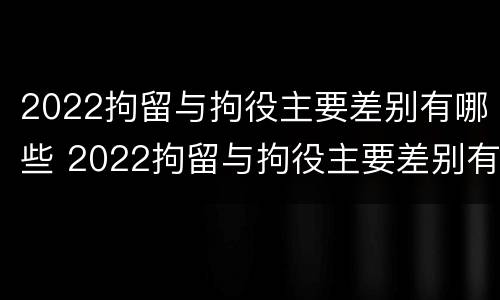 2022拘留与拘役主要差别有哪些 2022拘留与拘役主要差别有哪些方面