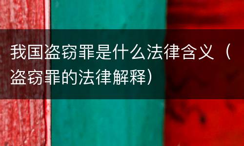 我国盗窃罪是什么法律含义（盗窃罪的法律解释）