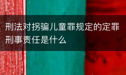刑法对拐骗儿童罪规定的定罪刑事责任是什么