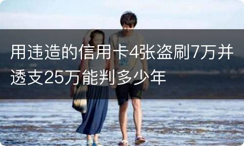 用违造的信用卡4张盗刷7万并透支25万能判多少年