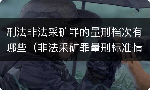 刑法非法采矿罪的量刑档次有哪些（非法采矿罪量刑标准情节特别严重）