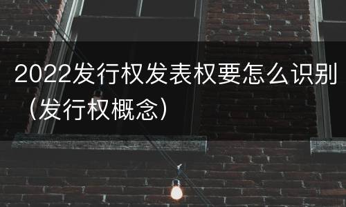 2022发行权发表权要怎么识别（发行权概念）