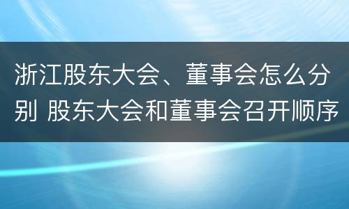 浙江股东大会、董事会怎么分别 股东大会和董事会召开顺序