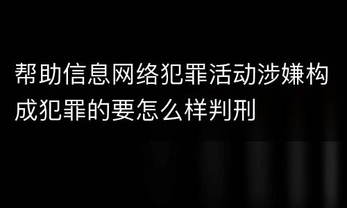 帮助信息网络犯罪活动涉嫌构成犯罪的要怎么样判刑