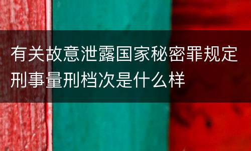 有关故意泄露国家秘密罪规定刑事量刑档次是什么样