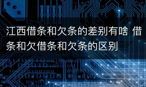 江西借条和欠条的差别有啥 借条和欠借条和欠条的区别