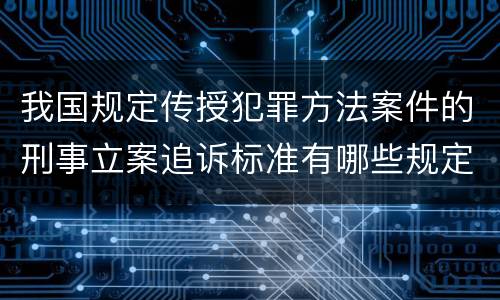 我国规定传授犯罪方法案件的刑事立案追诉标准有哪些规定