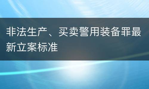 非法生产、买卖警用装备罪最新立案标准